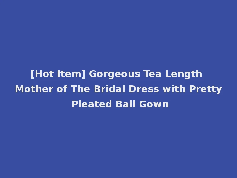 [Hot Item] Gorgeous Tea Length Mother of The Bridal Dress with Pretty Pleated Ball Gown