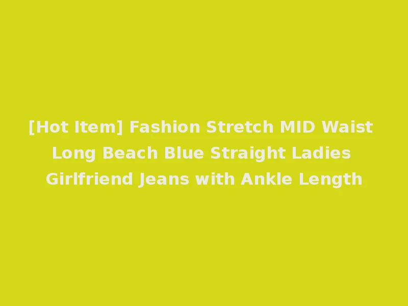 [Hot Item] Fashion Stretch MID Waist Long Beach Blue Straight Ladies Girlfriend Jeans with Ankle Length