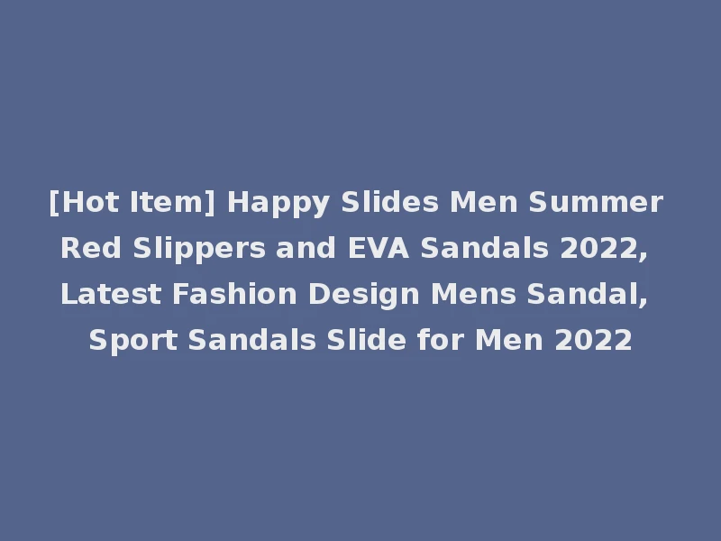 [Hot Item] Happy Slides Men Summer Red Slippers and EVA Sandals 2022, Latest Fashion Design Mens Sandal, Sport Sandals Slide for Men 2022