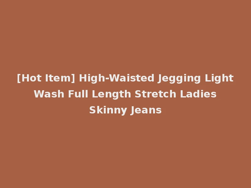 [Hot Item] High-Waisted Jegging Light Wash Full Length Stretch Ladies Skinny Jeans