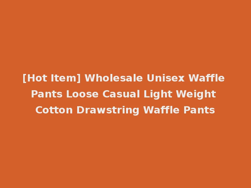 [Hot Item] Wholesale Unisex Waffle Pants Loose Casual Light Weight Cotton Drawstring Waffle Pants