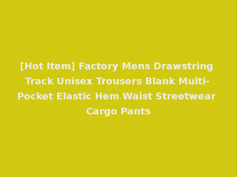 [Hot Item] Factory Mens Drawstring Track Unisex Trousers Blank Multi-Pocket Elastic Hem Waist Streetwear Cargo Pants