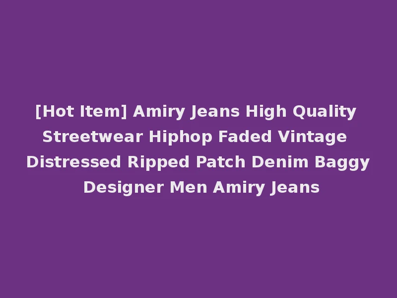 [Hot Item] Amiry Jeans High Quality Streetwear Hiphop Faded Vintage Distressed Ripped Patch Denim Baggy Designer Men Amiry Jeans