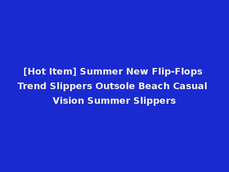 [Hot Item] Summer New Flip-Flops Trend Slippers Outsole Beach Casual Vision Summer Slippers