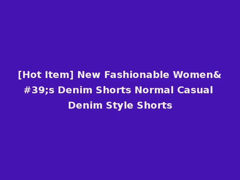 [Hot Item] New Fashionable Women's Denim Shorts Normal Casual Denim Style Shorts