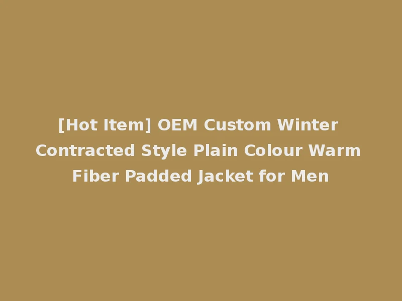 [Hot Item] OEM Custom Winter Contracted Style Plain Colour Warm Fiber Padded Jacket for Men