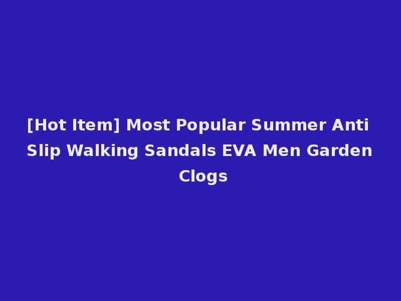 [Hot Item] Most Popular Summer Anti Slip Walking Sandals EVA Men Garden Clogs