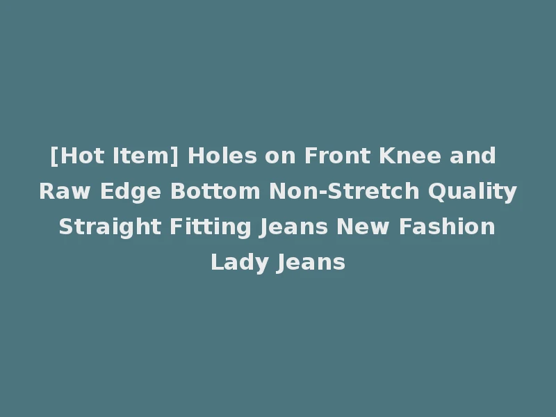 [Hot Item] Holes on Front Knee and Raw Edge Bottom Non-Stretch Quality Straight Fitting Jeans New Fashion Lady Jeans