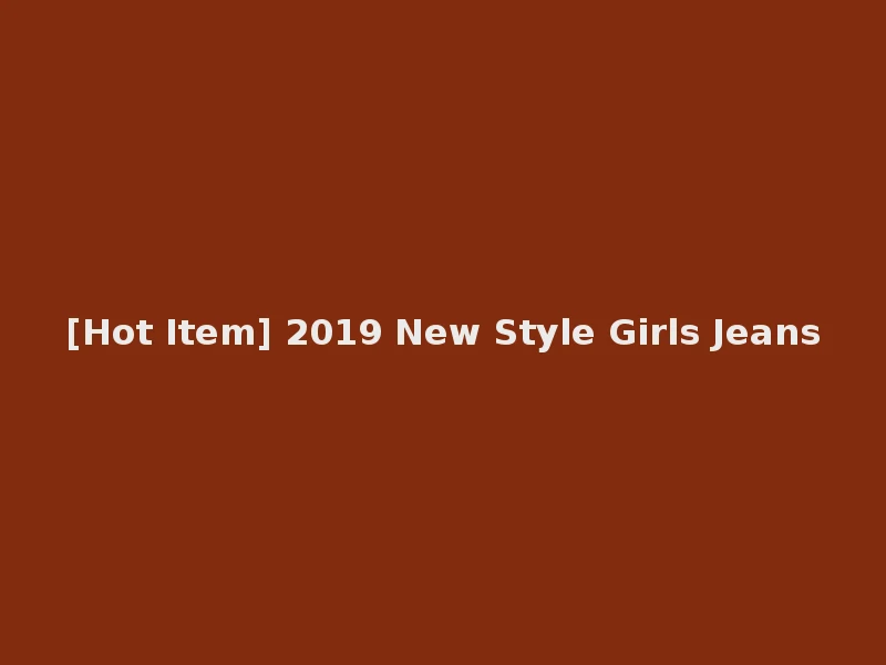 [Hot Item] 2019 New Style Girls Jeans