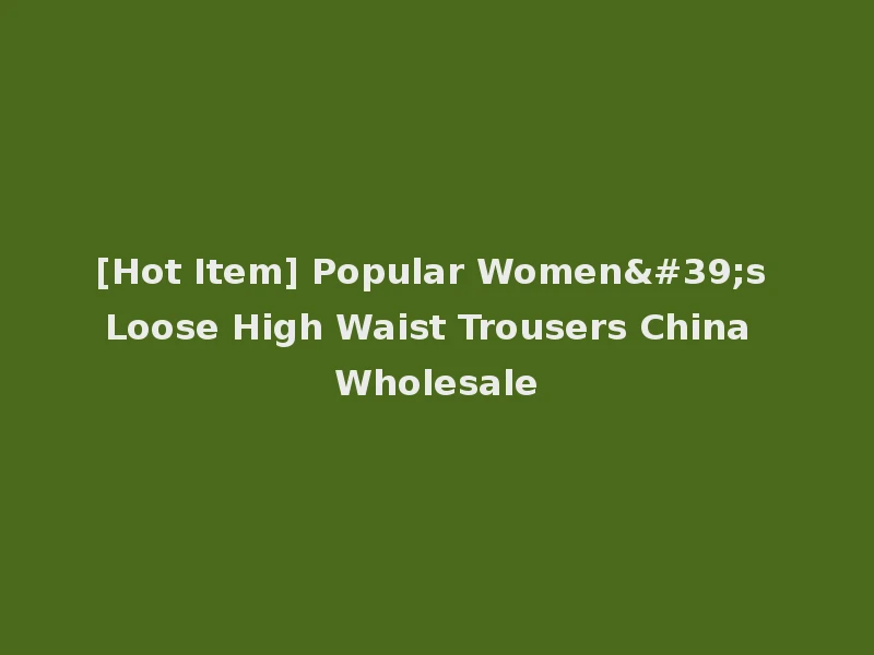 [Hot Item] Popular Women's Loose High Waist Trousers China Wholesale