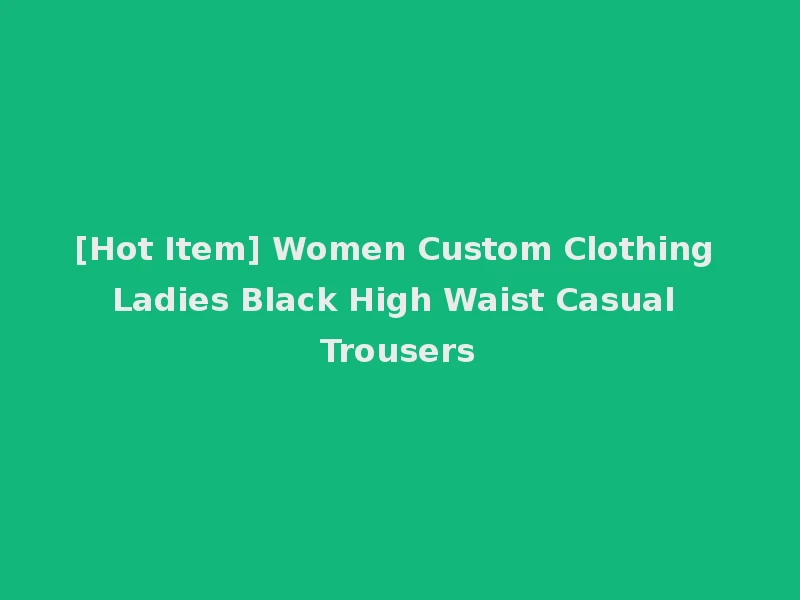 [Hot Item] Women Custom Clothing Ladies Black High Waist Casual Trousers
