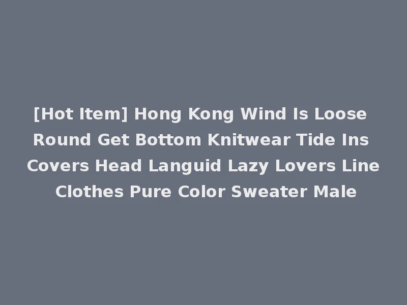 [Hot Item] Hong Kong Wind Is Loose Round Get Bottom Knitwear Tide Ins Covers Head Languid Lazy Lovers Line Clothes Pure Color Sweater Male