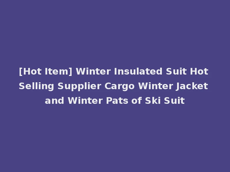 [Hot Item] Winter Insulated Suit Hot Selling Supplier Cargo Winter Jacket and Winter Pats of Ski Suit