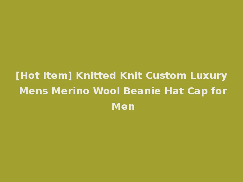 [Hot Item] Knitted Knit Custom Luxury Mens Merino Wool Beanie Hat Cap for Men
