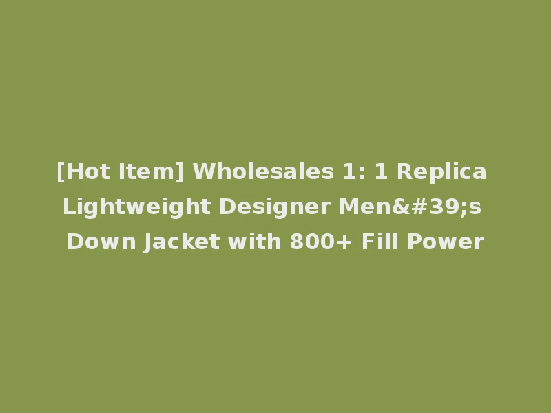 [Hot Item] Wholesales 1: 1 Replica Lightweight Designer Men's Down Jacket with 800+ Fill Power