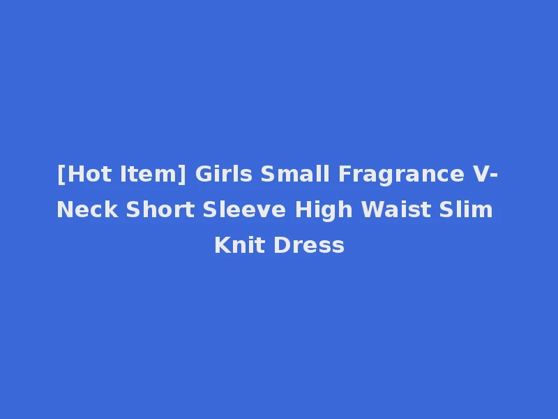 [Hot Item] Girls Small Fragrance V-Neck Short Sleeve High Waist Slim Knit Dress