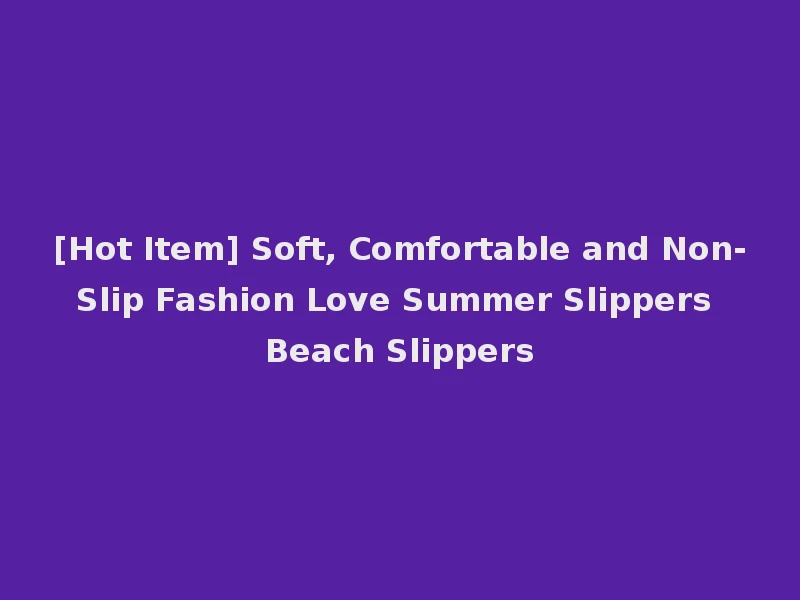 [Hot Item] Soft, Comfortable and Non-Slip Fashion Love Summer Slippers Beach Slippers