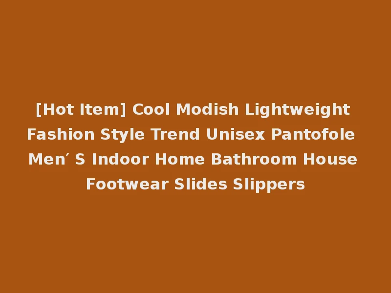 [Hot Item] Cool Modish Lightweight Fashion Style Trend Unisex Pantofole Men′ S Indoor Home Bathroom House Footwear Slides Slippers