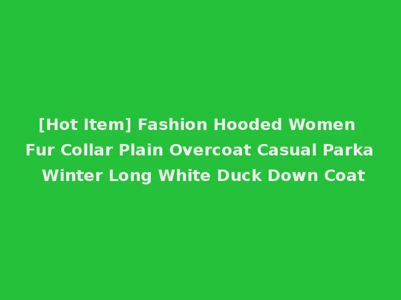 [Hot Item] Fashion Hooded Women Fur Collar Plain Overcoat Casual Parka Winter Long White Duck Down Coat