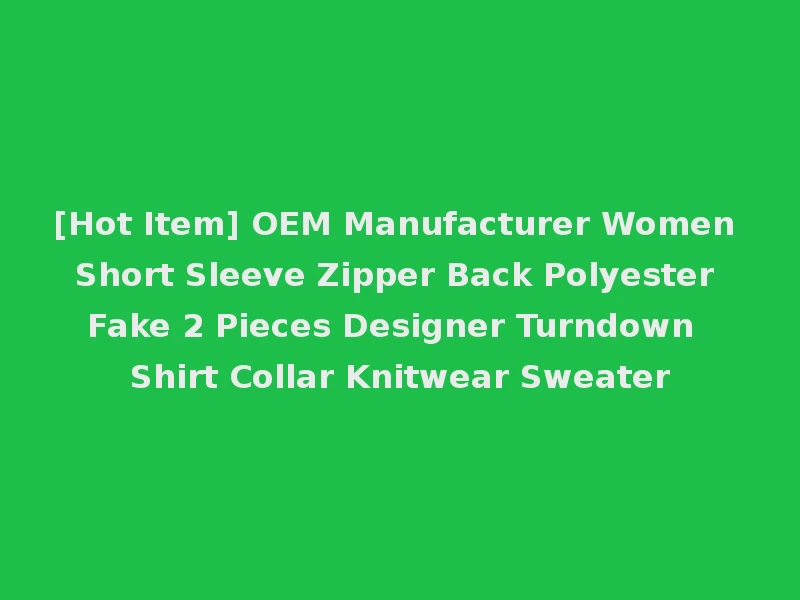 [Hot Item] OEM Manufacturer Women Short Sleeve Zipper Back Polyester Fake 2 Pieces Designer Turndown Shirt Collar Knitwear Sweater