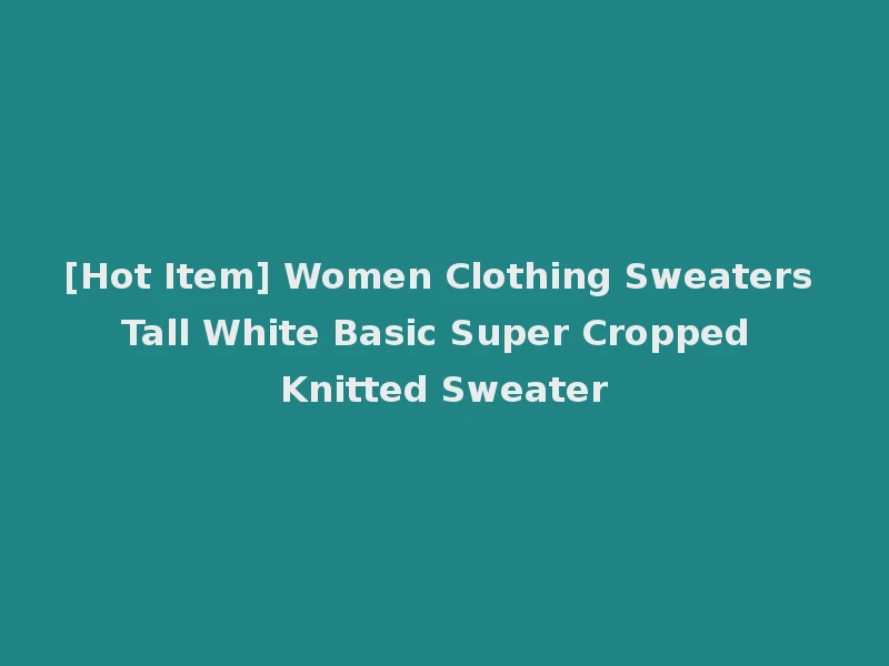 [Hot Item] Women Clothing Sweaters Tall White Basic Super Cropped Knitted Sweater