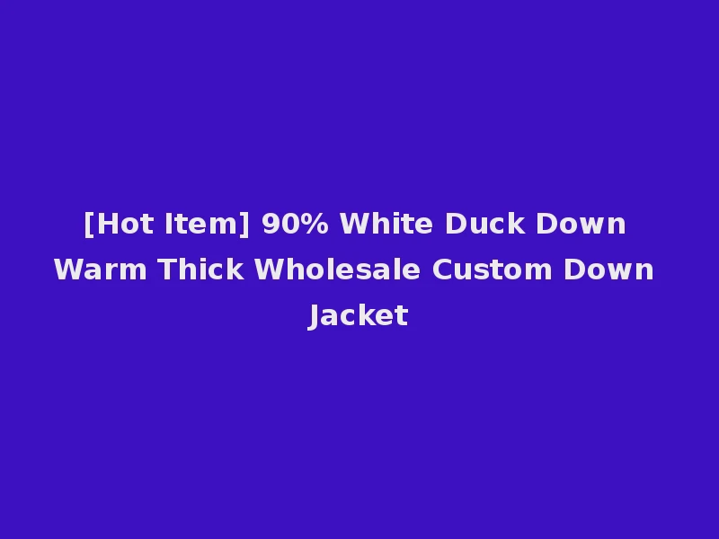 [Hot Item] 90% White Duck Down Warm Thick Wholesale Custom Down Jacket