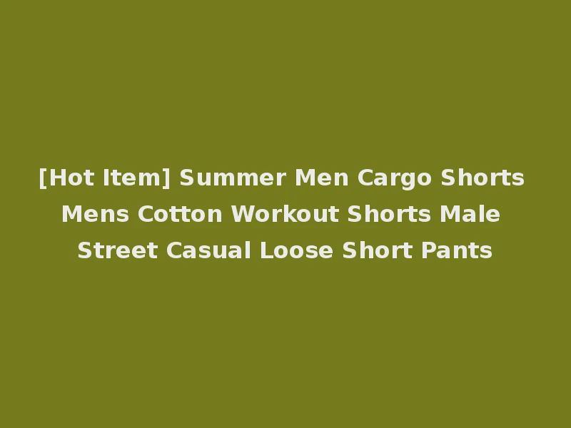 [Hot Item] Summer Men Cargo Shorts Mens Cotton Workout Shorts Male Street Casual Loose Short Pants
