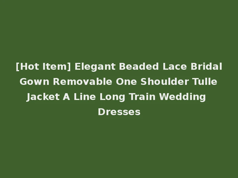 [Hot Item] Elegant Beaded Lace Bridal Gown Removable One Shoulder Tulle Jacket A Line Long Train Wedding Dresses