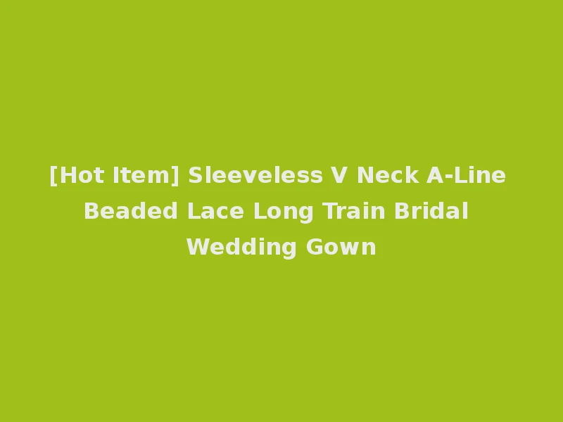 [Hot Item] Sleeveless V Neck A-Line Beaded Lace Long Train Bridal Wedding Gown