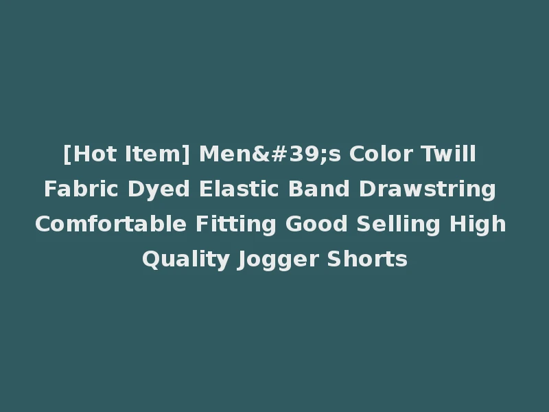 [Hot Item] Men's Color Twill Fabric Dyed Elastic Band Drawstring Comfortable Fitting Good Selling High Quality Jogger Shorts