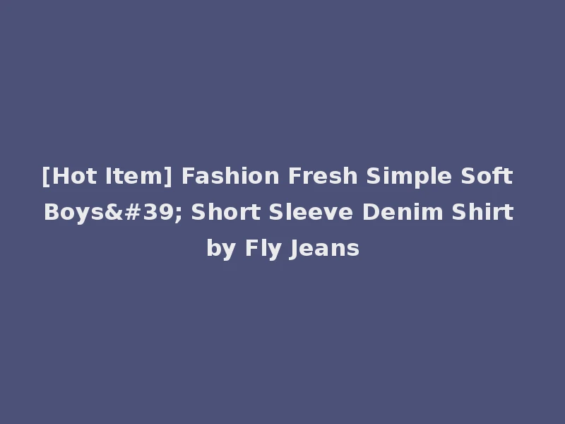 [Hot Item] Fashion Fresh Simple Soft Boys' Short Sleeve Denim Shirt by Fly Jeans