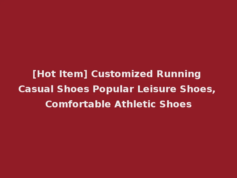 [Hot Item] Customized Running Casual Shoes Popular Leisure Shoes, Comfortable Athletic Shoes