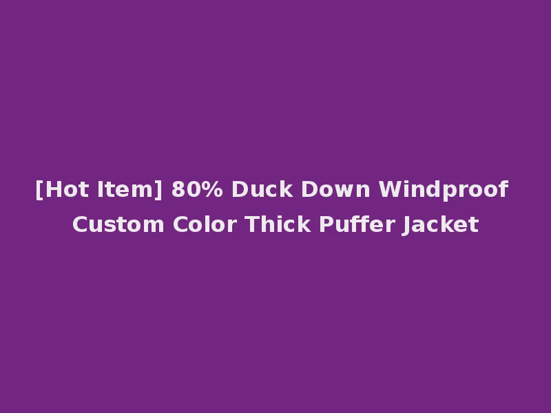 [Hot Item] 80% Duck Down Windproof Custom Color Thick Puffer Jacket