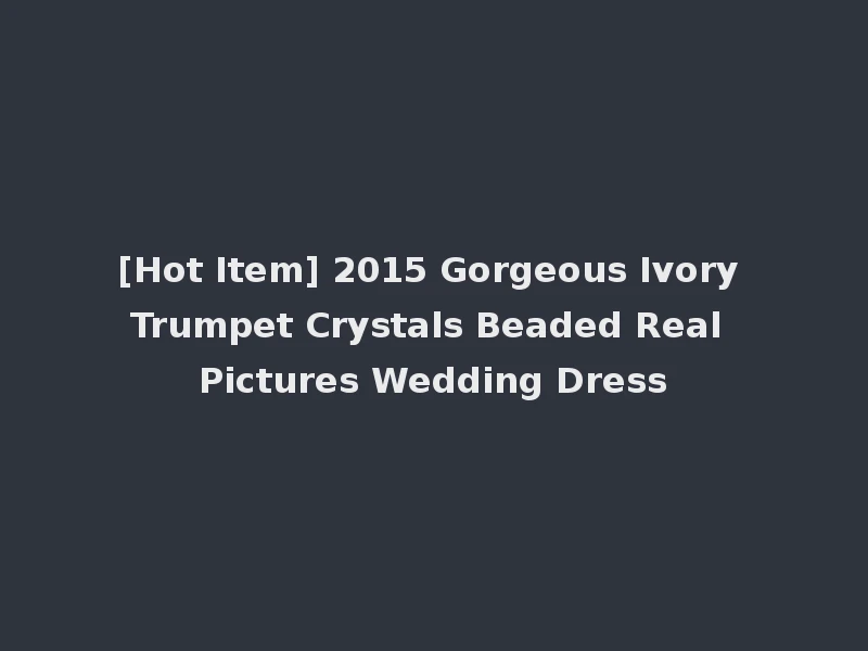 [Hot Item] 2015 Gorgeous Ivory Trumpet Crystals Beaded Real Pictures Wedding Dress