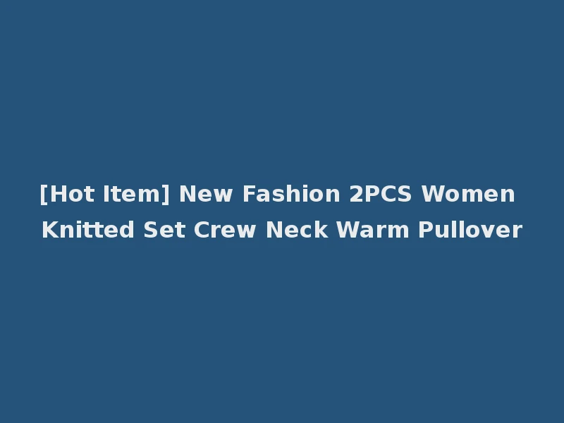 [Hot Item] New Fashion 2PCS Women Knitted Set Crew Neck Warm Pullover