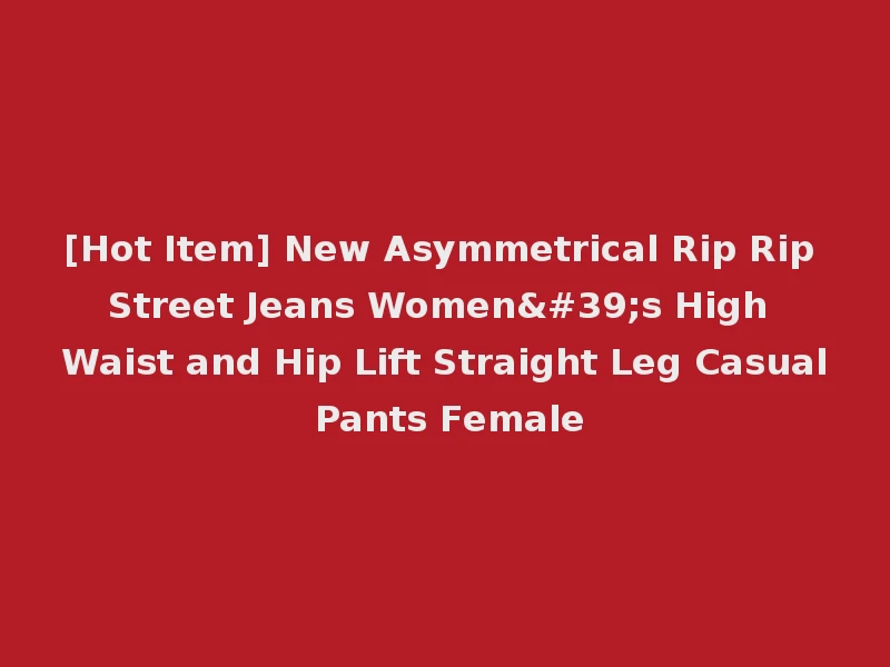 [Hot Item] New Asymmetrical Rip Rip Street Jeans Women's High Waist and Hip Lift Straight Leg Casual Pants Female