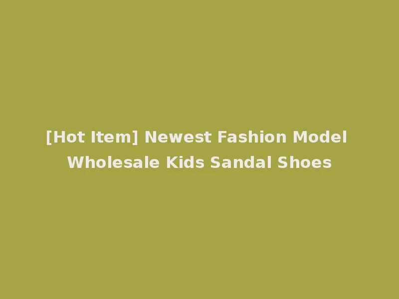 [Hot Item] Newest Fashion Model Wholesale Kids Sandal Shoes