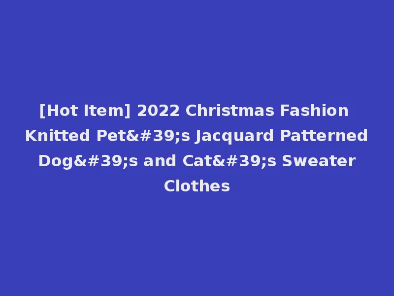 [Hot Item] 2022 Christmas Fashion Knitted Pet's Jacquard Patterned Dog's and Cat's Sweater Clothes