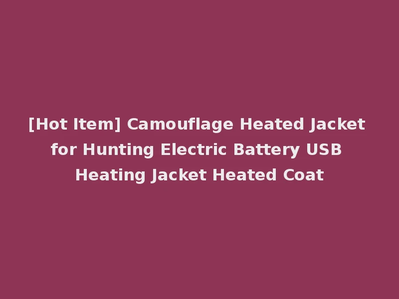 [Hot Item] Camouflage Heated Jacket for Hunting Electric Battery USB Heating Jacket Heated Coat