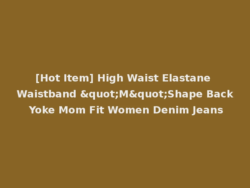 [Hot Item] High Waist Elastane Waistband "M"Shape Back Yoke Mom Fit Women Denim Jeans