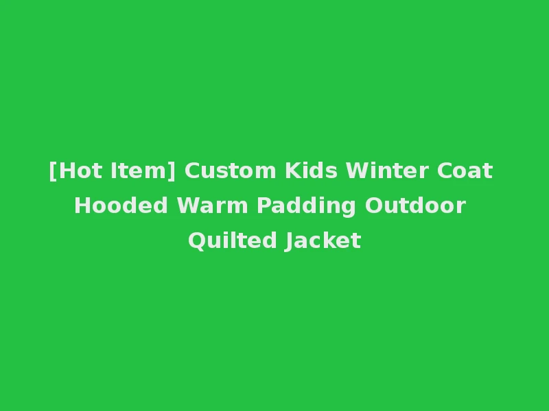 [Hot Item] Custom Kids Winter Coat Hooded Warm Padding Outdoor Quilted Jacket