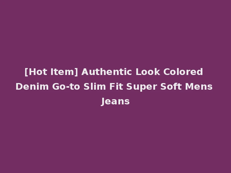 [Hot Item] Authentic Look Colored Denim Go-to Slim Fit Super Soft Mens Jeans