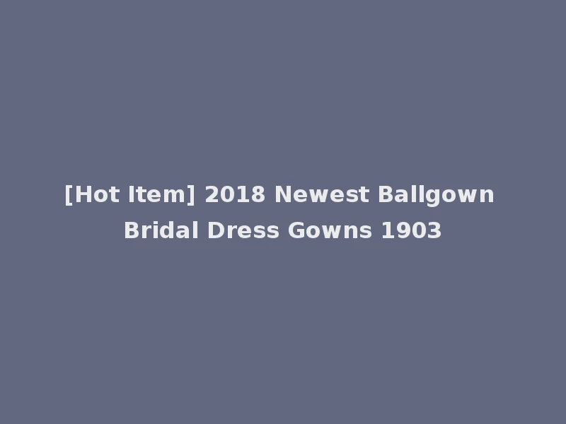 [Hot Item] 2018 Newest Ballgown Bridal Dress Gowns 1903