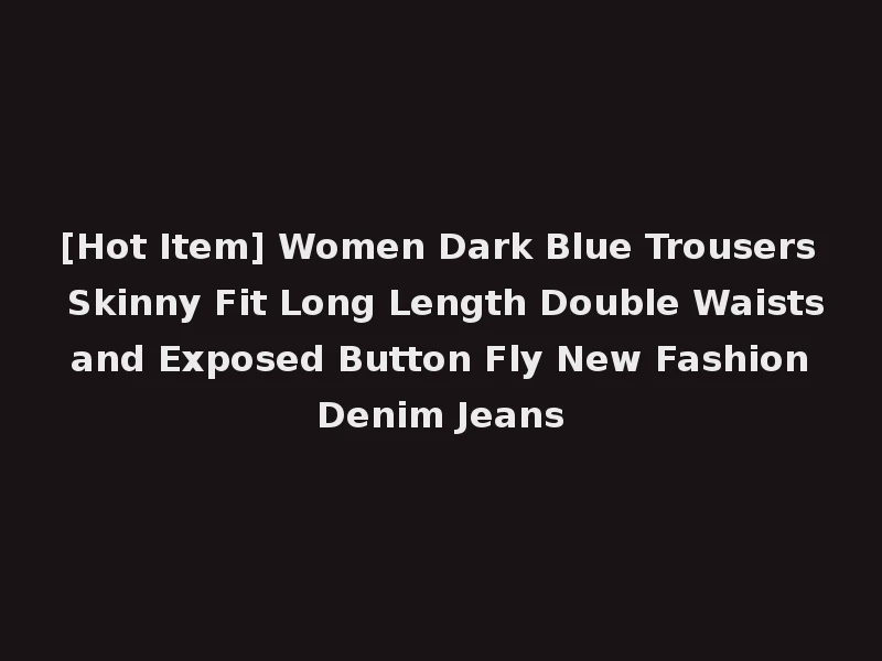[Hot Item] Women Dark Blue Trousers Skinny Fit Long Length Double Waists and Exposed Button Fly New Fashion Denim Jeans