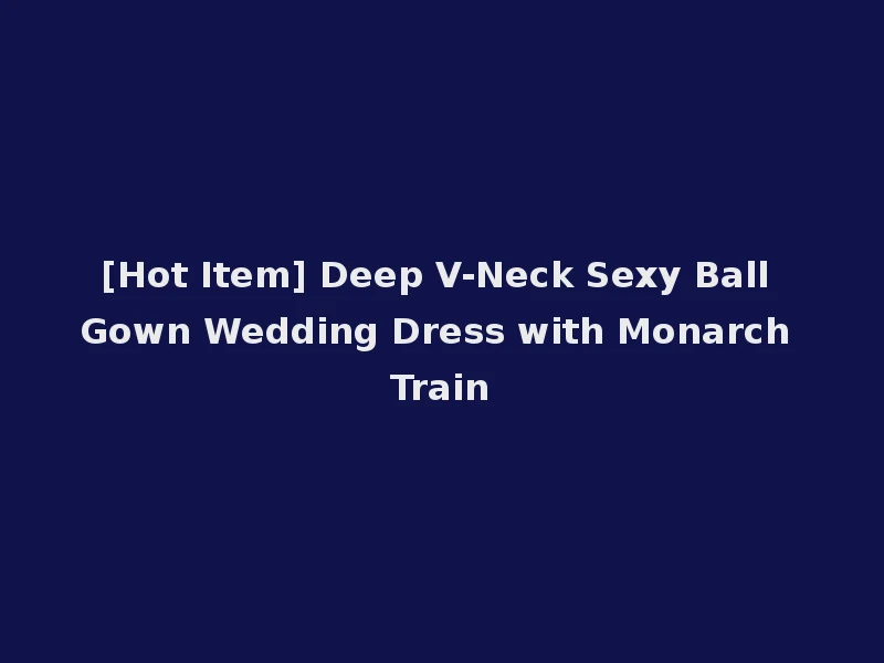 [Hot Item] Deep V-Neck Sexy Ball Gown Wedding Dress with Monarch Train