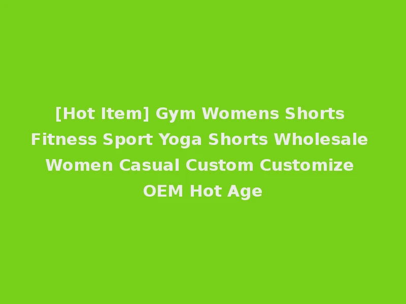 [Hot Item] Gym Womens Shorts Fitness Sport Yoga Shorts Wholesale Women Casual Custom Customize OEM Hot Age