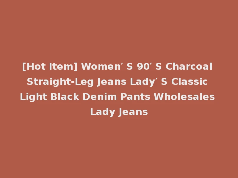 [Hot Item] Women′ S 90′ S Charcoal Straight-Leg Jeans Lady′ S Classic Light Black Denim Pants Wholesales Lady Jeans