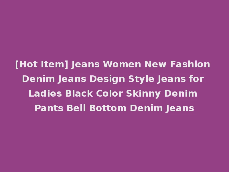 [Hot Item] Jeans Women New Fashion Denim Jeans Design Style Jeans for Ladies Black Color Skinny Denim Pants Bell Bottom Denim Jeans