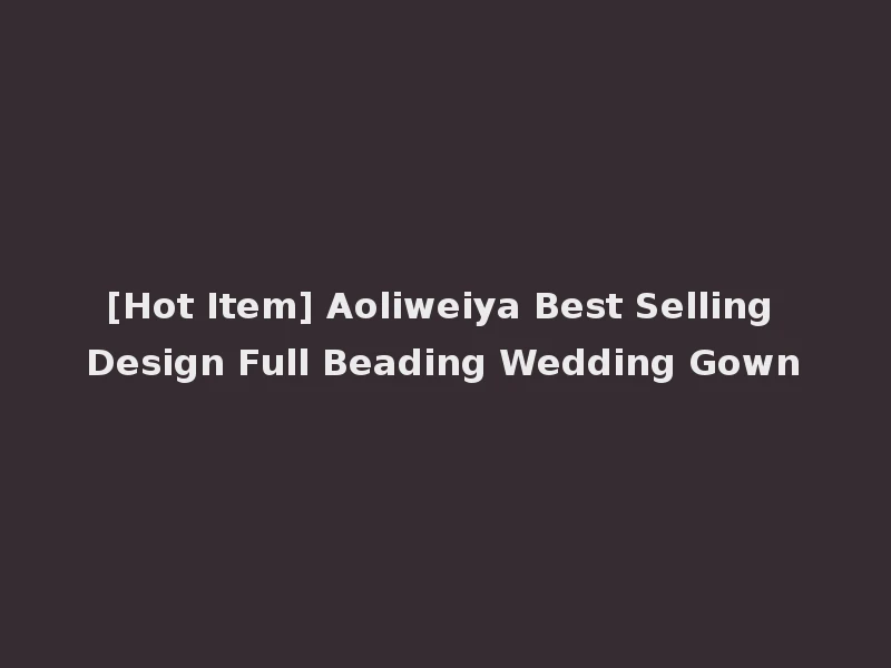 [Hot Item] Aoliweiya Best Selling Design Full Beading Wedding Gown
