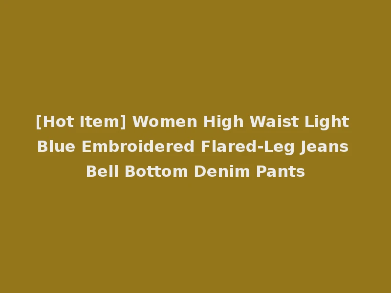 [Hot Item] Women High Waist Light Blue Embroidered Flared-Leg Jeans Bell Bottom Denim Pants